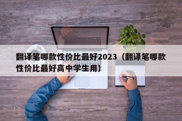 翻译笔哪款性价比最好2023（翻译笔哪款性价比最好高中学生用）