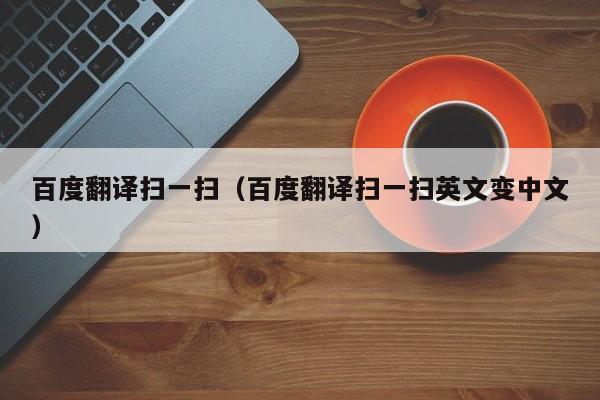百度翻译扫一扫（百度翻译扫一扫英文变中文）