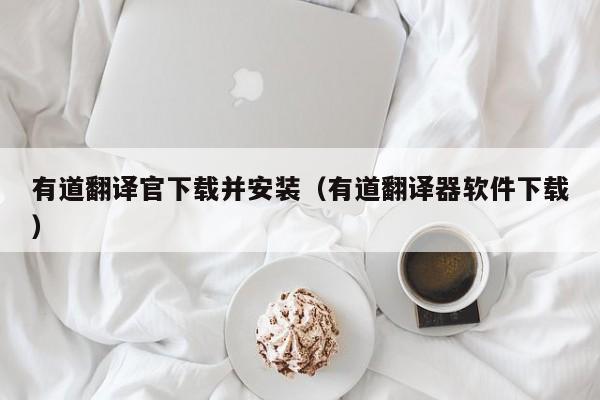 有道翻译官下载并安装（有道翻译器软件下载）