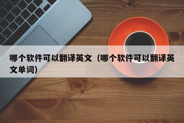 哪个软件可以翻译英文（哪个软件可以翻译英文单词）