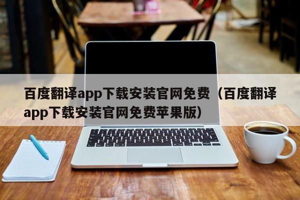 百度翻译app下载安装官网免费（百度翻译app下载安装官网免费苹果版）