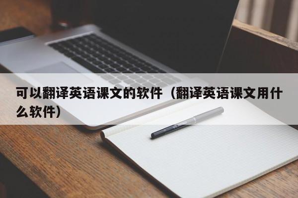 可以翻译英语课文的软件（翻译英语课文用什么软件）