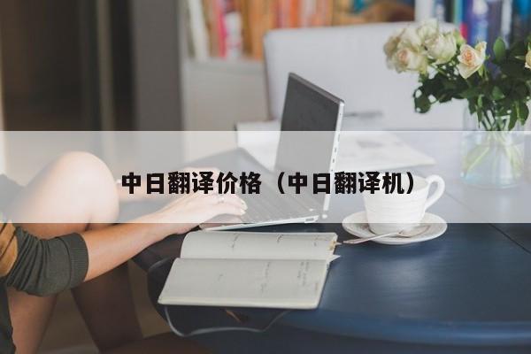 中日翻译价格（中日翻译机）
