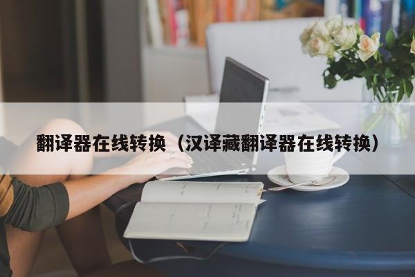 翻译器在线转换（汉译藏翻译器在线转换）
