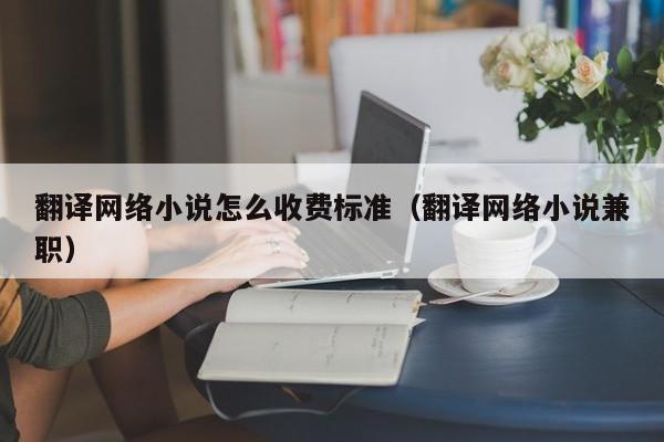 翻译网络小说怎么收费标准（翻译网络小说兼职）