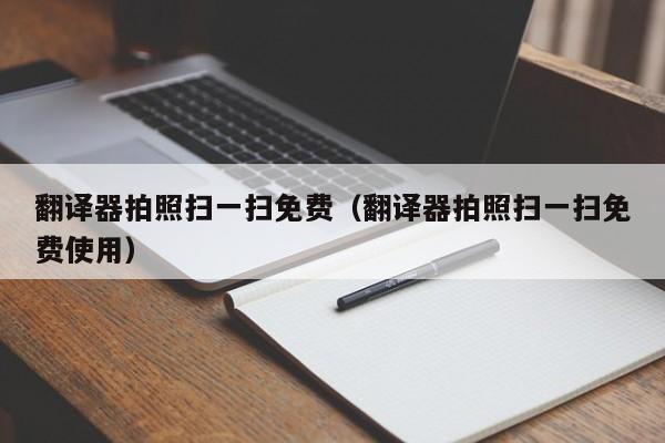 翻译器拍照扫一扫免费（翻译器拍照扫一扫免费使用）