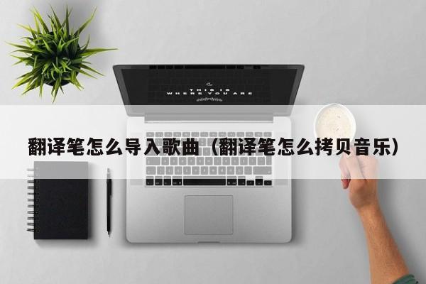 翻译笔怎么导入歌曲（翻译笔怎么拷贝音乐）