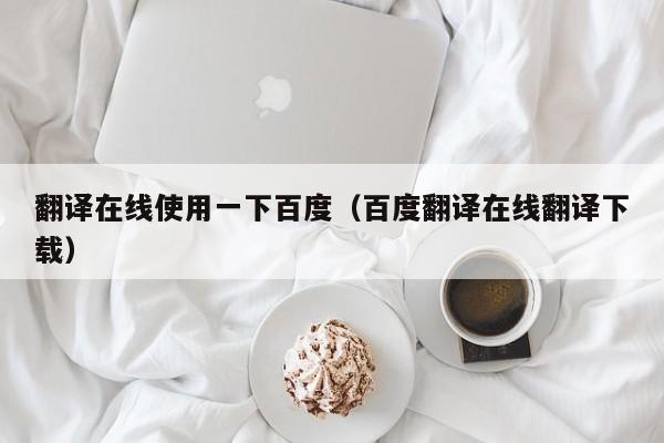 翻译在线使用一下百度（百度翻译在线翻译下载）
