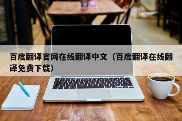 百度翻译官网在线翻译中文（百度翻译在线翻译免费下载）