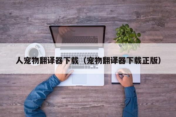 人宠物翻译器下载（宠物翻译器下载正版）