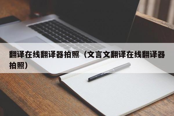 翻译在线翻译器拍照（文言文翻译在线翻译器拍照）