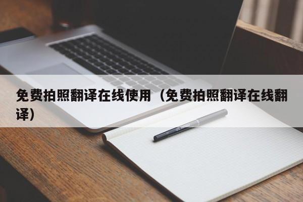 免费拍照翻译在线使用（免费拍照翻译在线翻译）