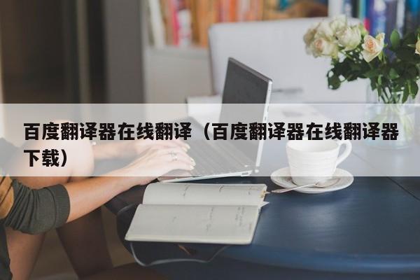 百度翻译器在线翻译（百度翻译器在线翻译器下载）