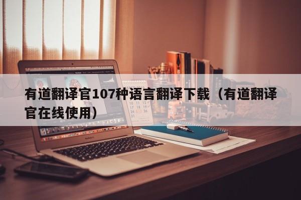 有道翻译官107种语言翻译下载（有道翻译官在线使用）