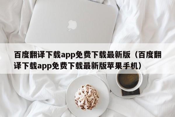 百度翻译下载app免费下载最新版（百度翻译下载app免费下载最新版苹果手机）