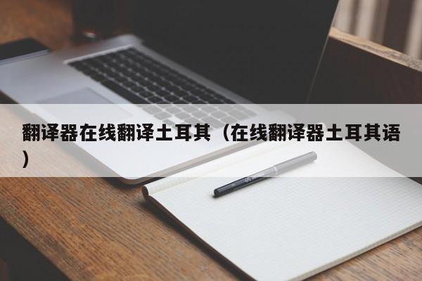 翻译器在线翻译土耳其（在线翻译器土耳其语）