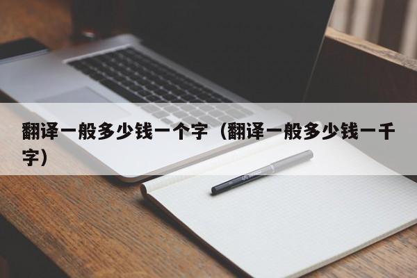 翻译一般多少钱一个字（翻译一般多少钱一千字）