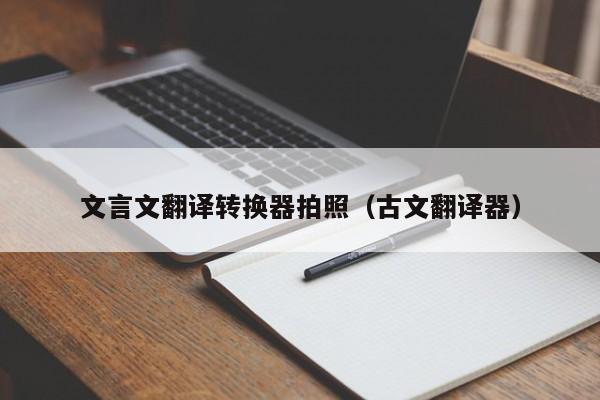文言文翻译转换器拍照（古文翻译器）