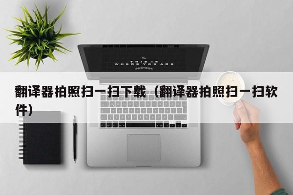 翻译器拍照扫一扫下载（翻译器拍照扫一扫软件）