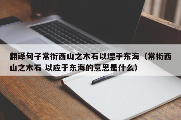 翻译句子常衔西山之木石以堙于东海（常衔西山之木石 以应于东海的意思是什么）