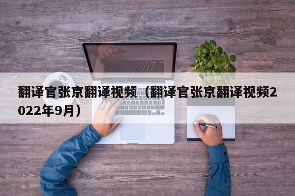 翻译官张京翻译视频（翻译官张京翻译视频2022年9月）