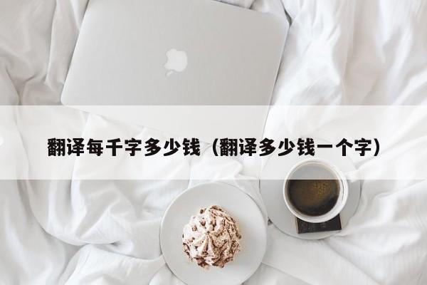 翻译每千字多少钱（翻译多少钱一个字）