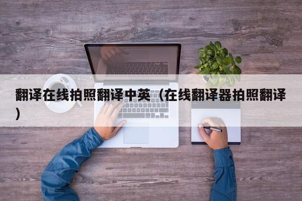 翻译在线拍照翻译中英（在线翻译器拍照翻译）
