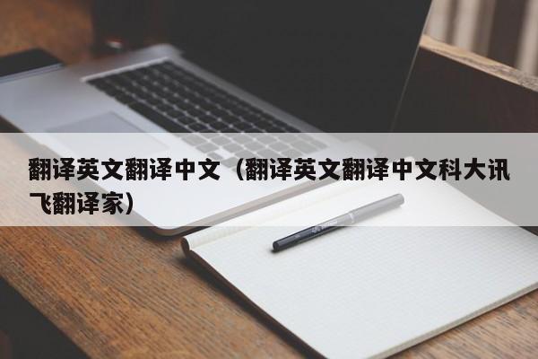 翻译英文翻译中文（翻译英文翻译中文科大讯飞翻译家）