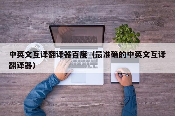 中英文互译翻译器百度（最准确的中英文互译翻译器）