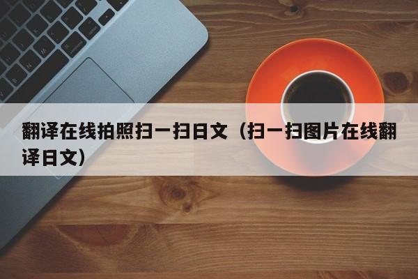 翻译在线拍照扫一扫日文（扫一扫图片在线翻译日文）