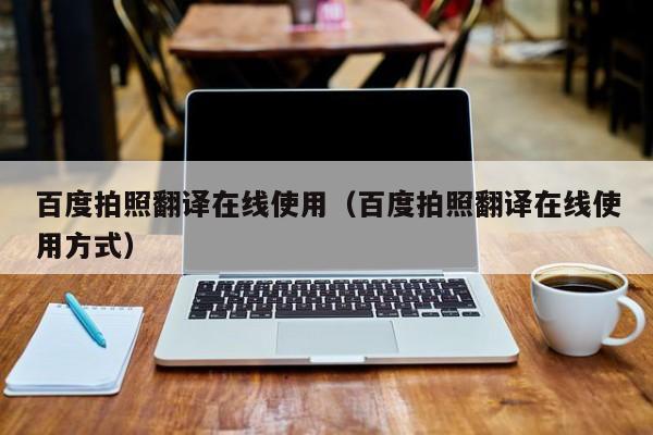 百度拍照翻译在线使用（百度拍照翻译在线使用方式）