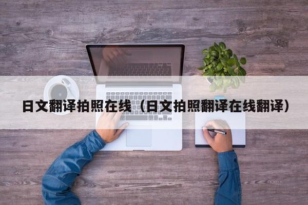 日文翻译拍照在线（日文拍照翻译在线翻译）