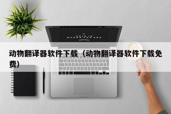 动物翻译器软件下载（动物翻译器软件下载免费）