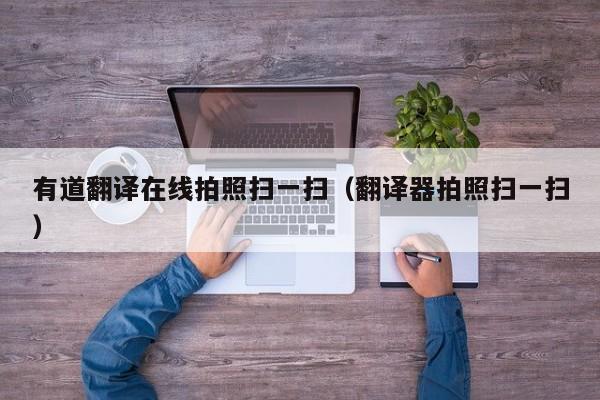 有道翻译在线拍照扫一扫（翻译器拍照扫一扫）