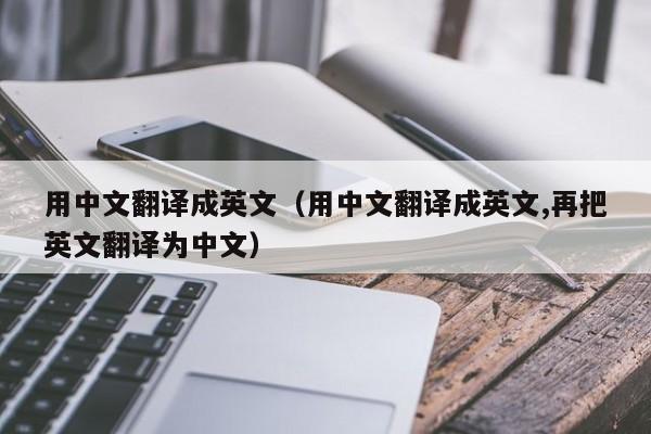 用中文翻译成英文（用中文翻译成英文,再把英文翻译为中文）