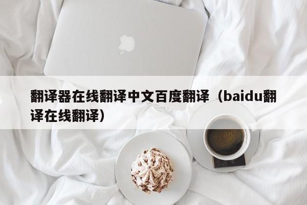 翻译器在线翻译中文百度翻译（baidu翻译在线翻译）