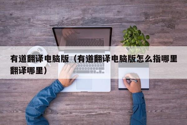 有道翻译电脑版（有道翻译电脑版怎么指哪里翻译哪里）