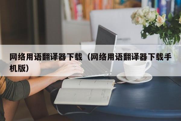 网络用语翻译器下载（网络用语翻译器下载手机版）