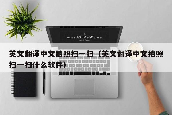 英文翻译中文拍照扫一扫（英文翻译中文拍照扫一扫什么软件）