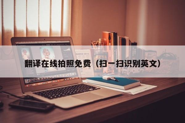 翻译在线拍照免费（扫一扫识别英文）
