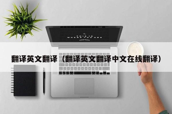 翻译英文翻译（翻译英文翻译中文在线翻译）