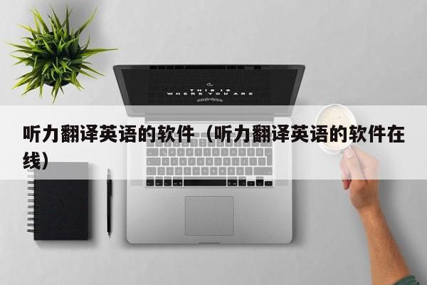 听力翻译英语的软件（听力翻译英语的软件在线）