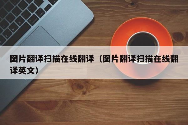 图片翻译扫描在线翻译（图片翻译扫描在线翻译英文）