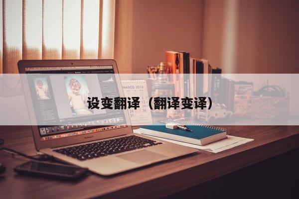 设变翻译（翻译变译）