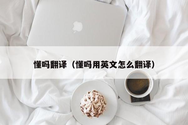 懂吗翻译（懂吗用英文怎么翻译）