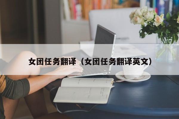 女团任务翻译（女团任务翻译英文）