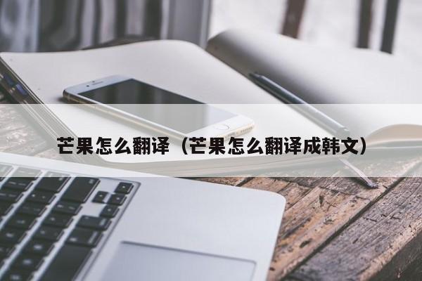 芒果怎么翻译（芒果怎么翻译成韩文）
