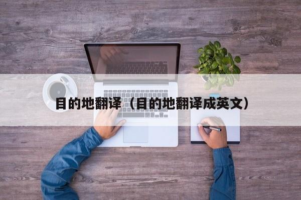 目的地翻译（目的地翻译成英文）