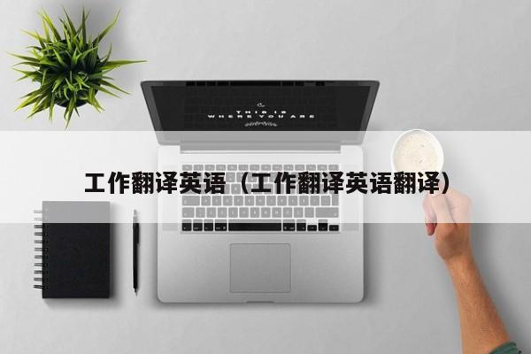工作翻译英语（工作翻译英语翻译）