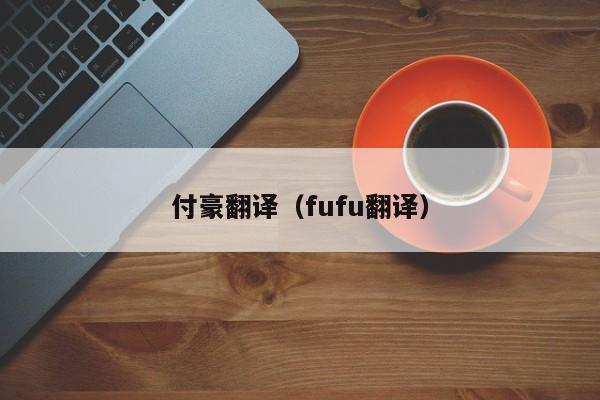付豪翻译（fufu翻译）